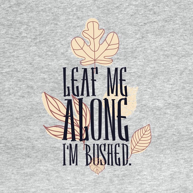 Leaf me alone i'm bushed by Designsforall